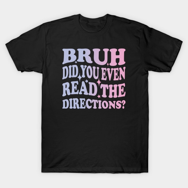 Humor Meets Education Bruh Did You Even Read The Directions Funny Teacher T-Shirt