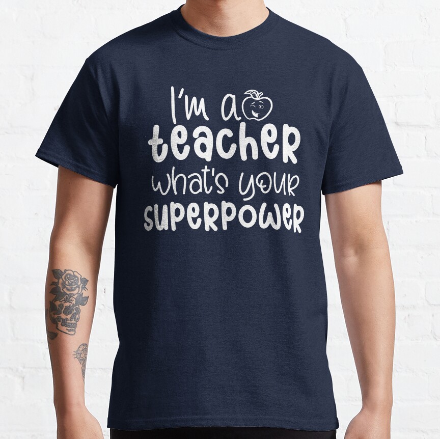 I'm A Teacher What's Your Superpower Funny Teacher Quote Classic T-Shirt