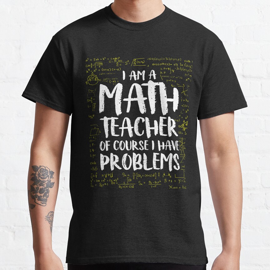 I Am A Math Teacher Of Course I Have Problems Classic T-Shirt