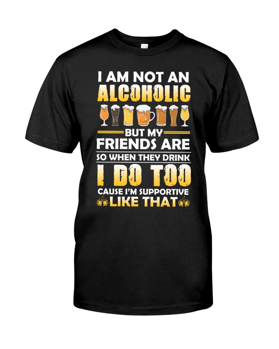 I Am Not An Alcoholic But My Friends Are So When They Drink Premium Tee, Classic Style T-Shirt
