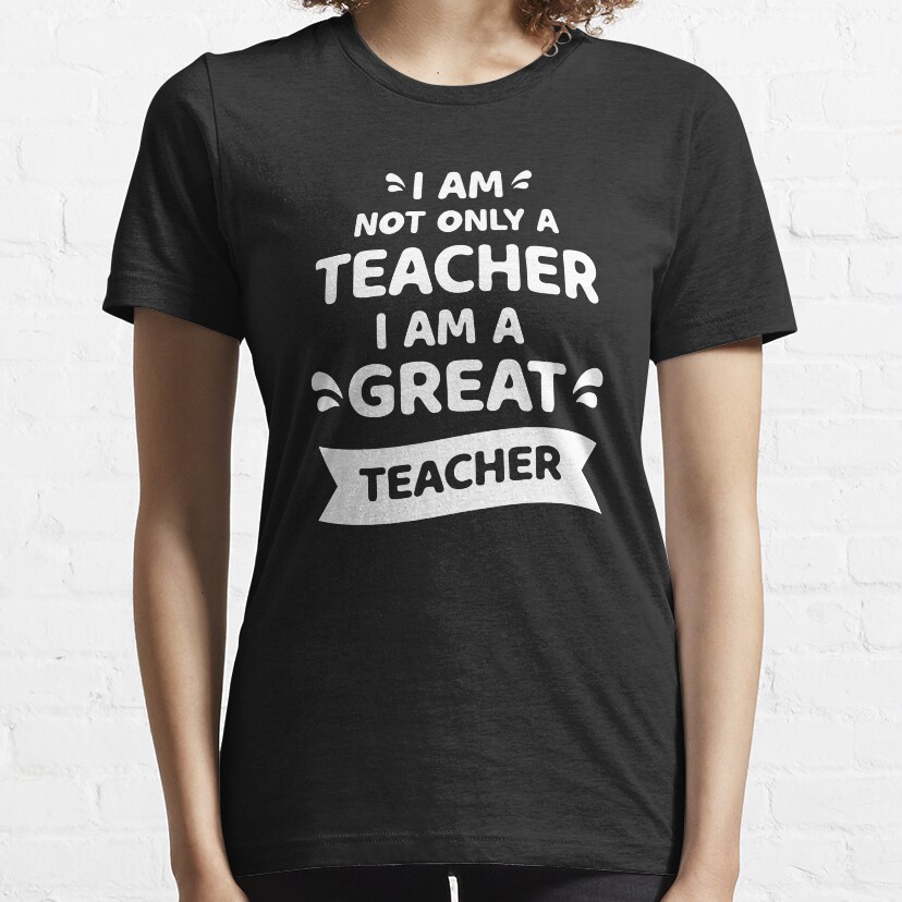 I Am Not Only A Teacher I Am A Great Teacher Essential T-Shirt