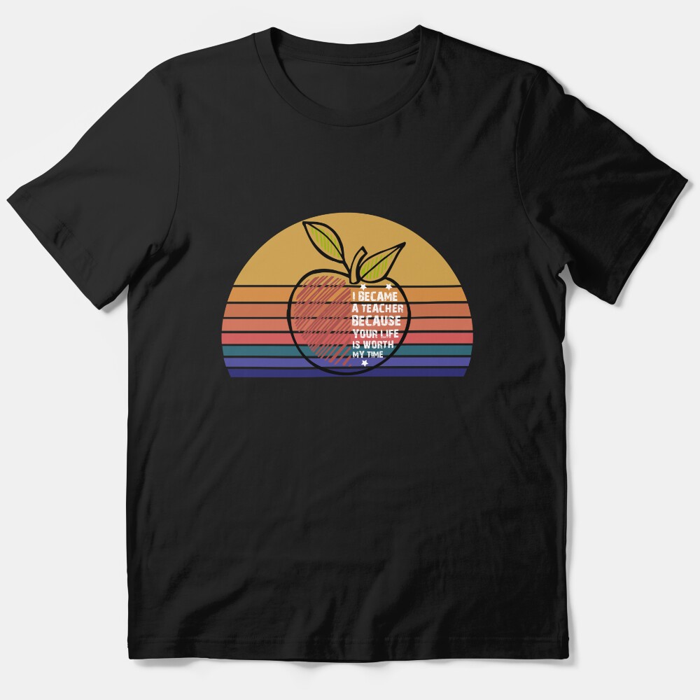 I Became A Teacher Because Your Life Is Worth My Time Essential T-Shirt