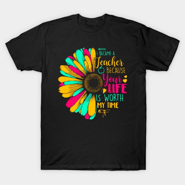 I Became A Teacher Because Your Life Is Worth My Time T-Shirt