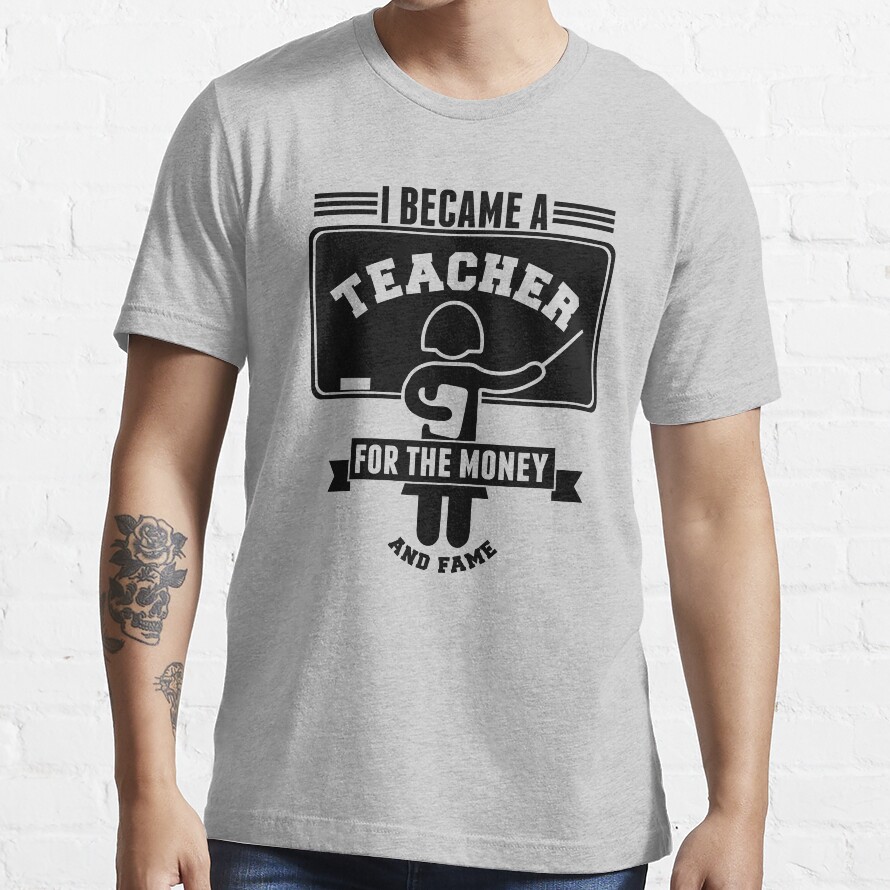 I Became A Teacher For The Money And Fame Essential T-Shirt