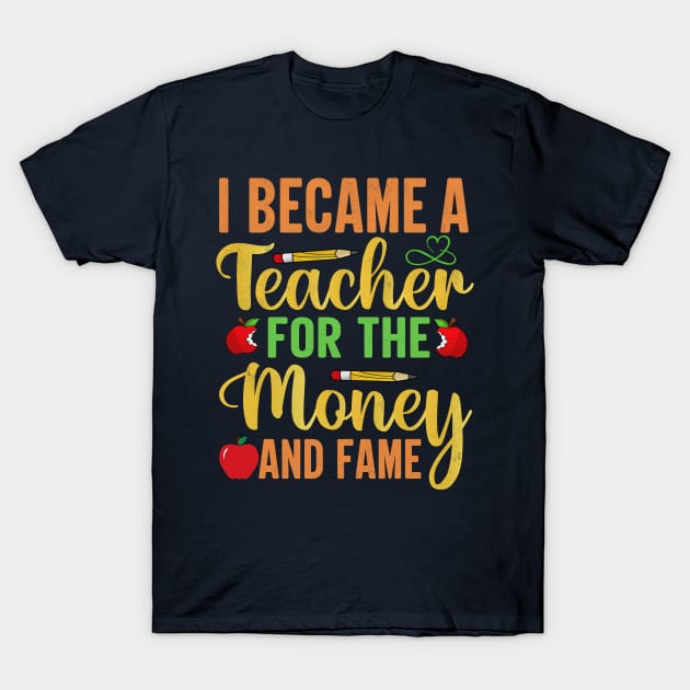 I Became A Teacher For The Money And Fame T-Shirt