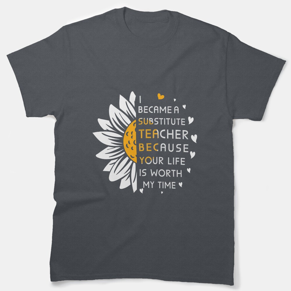 I Became Substitute Teacher Because Your Life Is Worth My Time To School Sub Classic T-Shirt