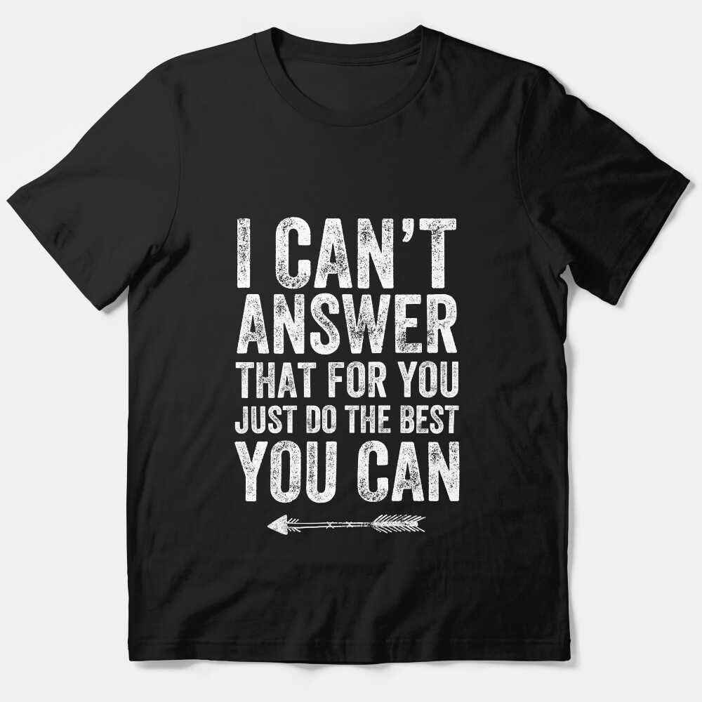 I Can'T Answer That For You Just Do The Best You Can - Funny Teacher Essential T-Shirt