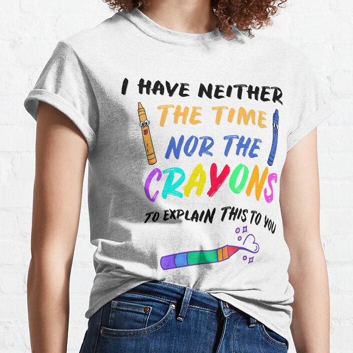 I Have Neither The Time Nor The Crayons Classic T-Shirt