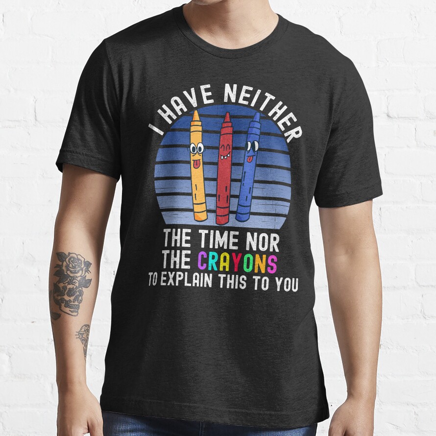 I Have Neither The Time Nor The Crayons Essential T-Shirt