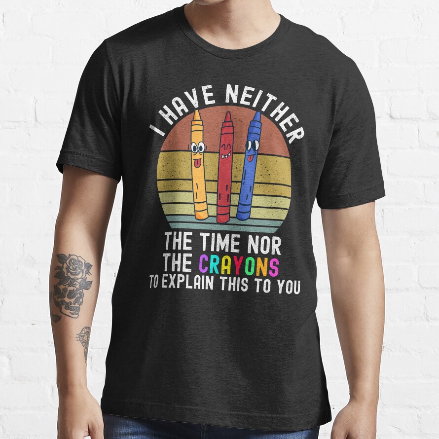 I Have Neither The Time Nor The Crayons Essential T-Shirt