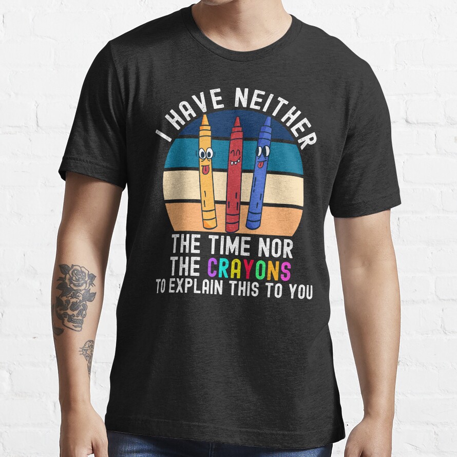 I Have Neither The Time Nor The Crayons Essential T-Shirt