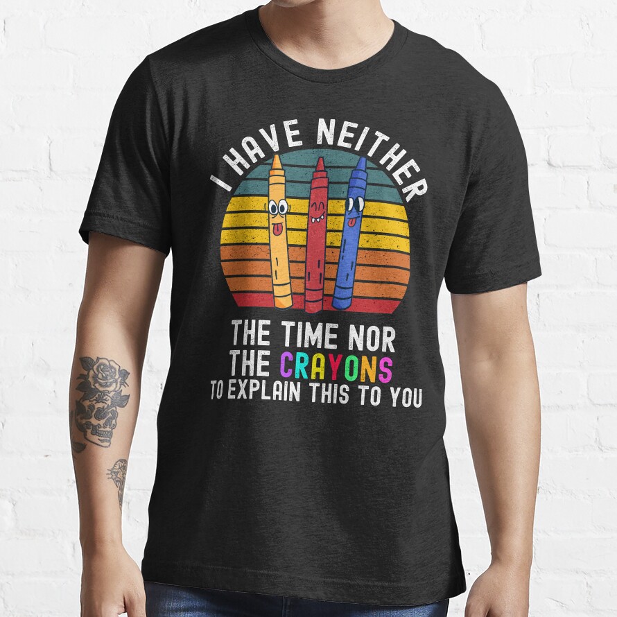 I Have Neither The Time Nor The Crayons Essential T-Shirt