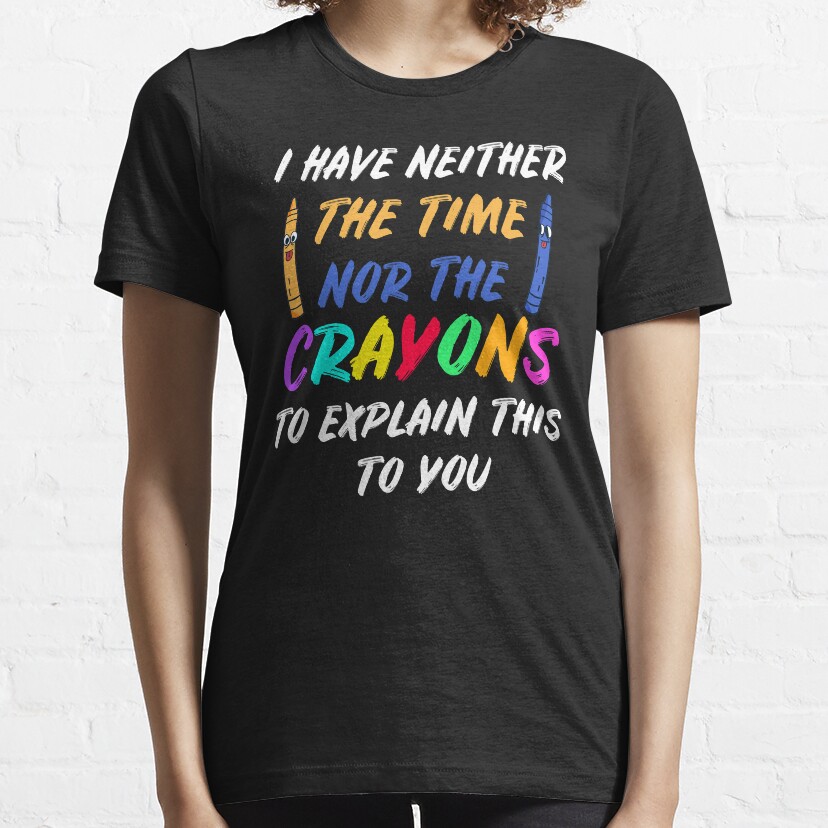 I Have Neither The Time Nor The Crayons Essential T-Shirt