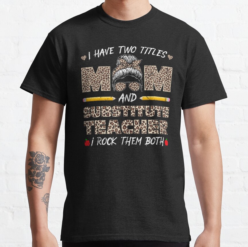 I Have Two Titles Mom & Substitute Teacher I Rock Them Both Classic T-Shirt