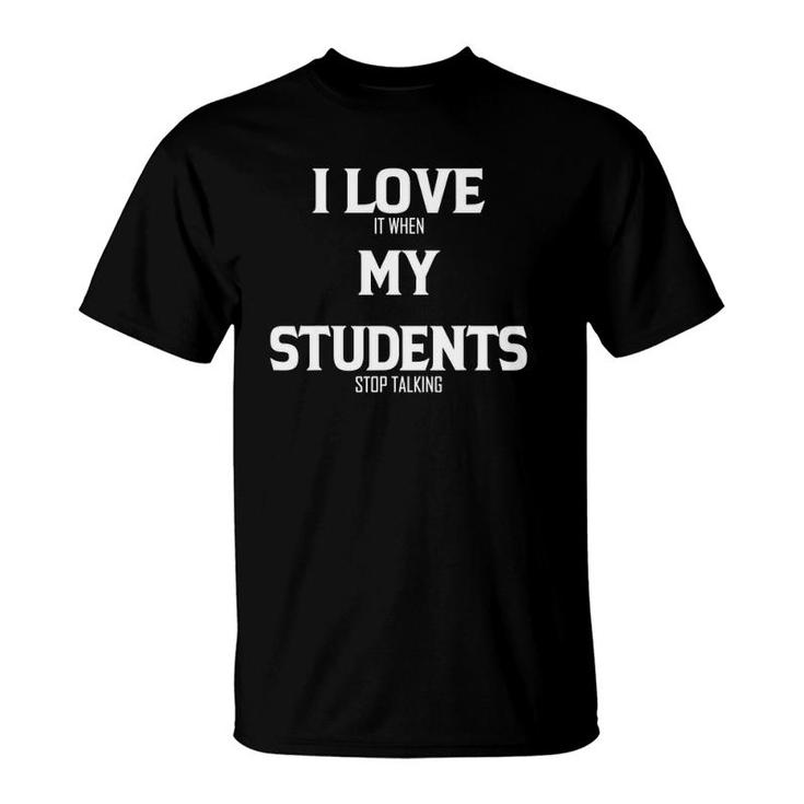 I Love It When My Students Stop Talking Funny Teacher Gifts T-Shirt