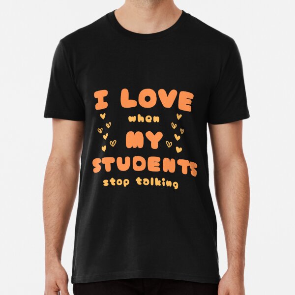 I Love It When My Students Stop Talking Funny Teacher T-Shirt Premium T-Shirt