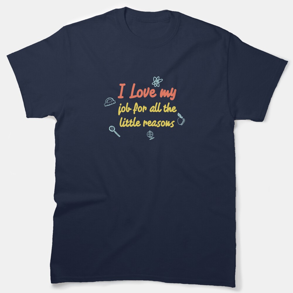 I Love My Job For All The Little Reasons Classic T-Shirt