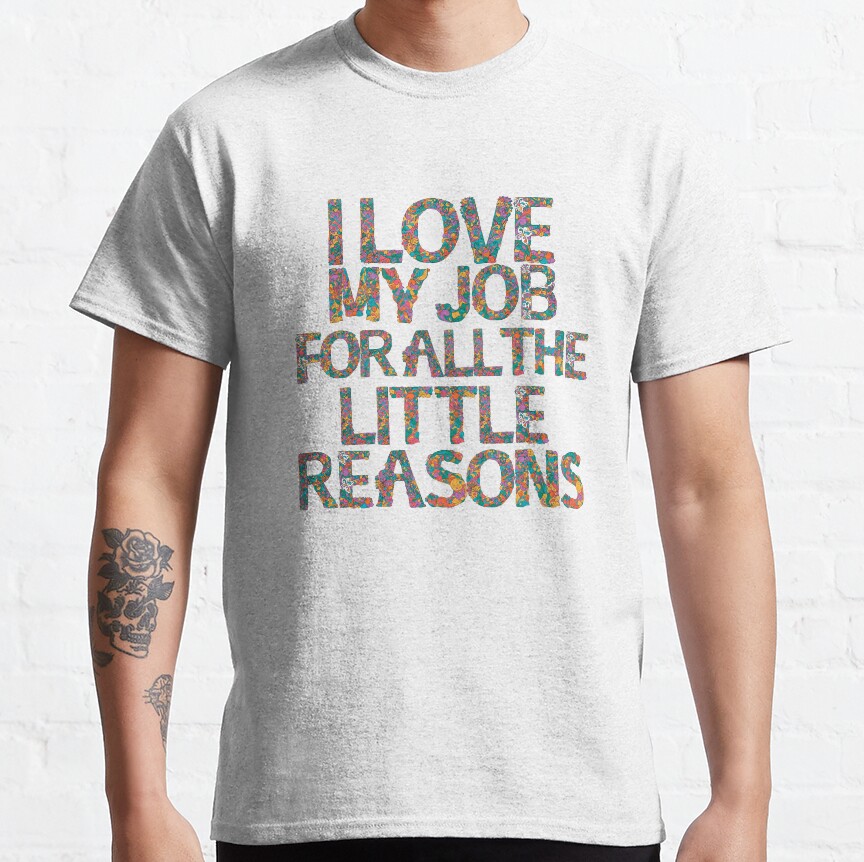 I Love My Job For All The Little Reasons Classic T-Shirt