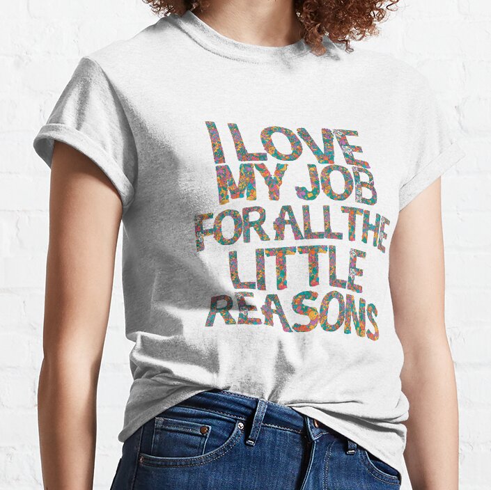 I Love My Job For All The Little Reasons Classic T-Shirt