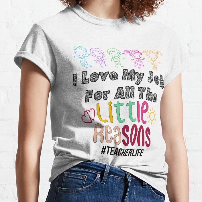 I Love My Job For All The Little Reasons For Teacher Life School Style Classic T-Shirt