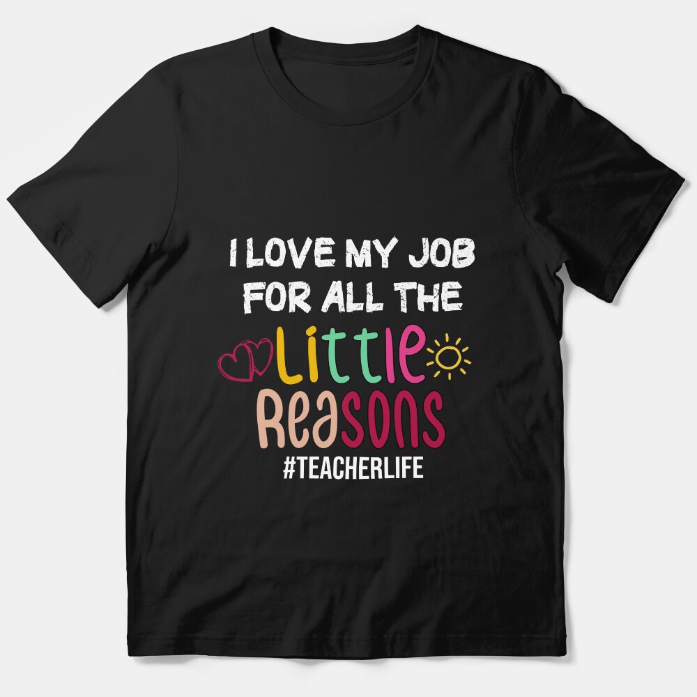 I Love My Job For All The Little Reasons For Teacher Life School Style Essential T-Shirt