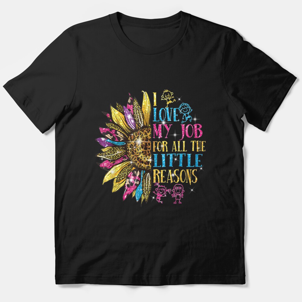 I Love My Job For All The Little Reasons Teacher Sunflower Essential T-Shirt
