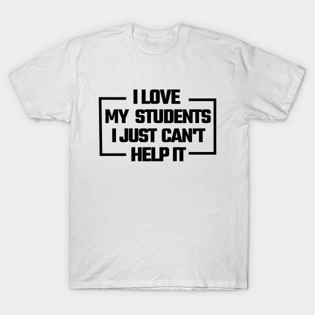 I Love My Students. I Just Can'T Help It, T-Shirt