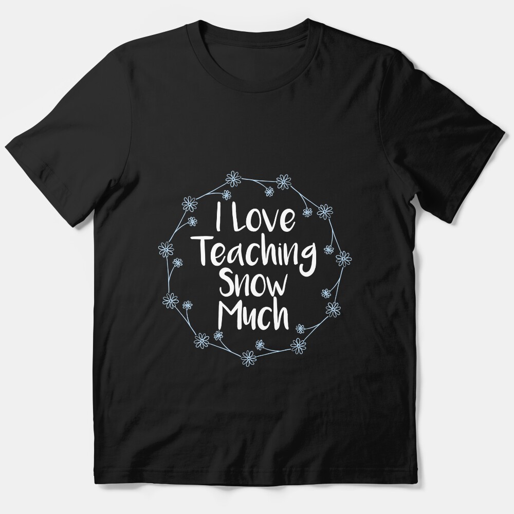 I Love Teaching Snow Much Shirt, Teacher , Christmas Tee For Teachers, Funny Winter For Teachers, Elementary Teacher Gifts Essential T-Shirt