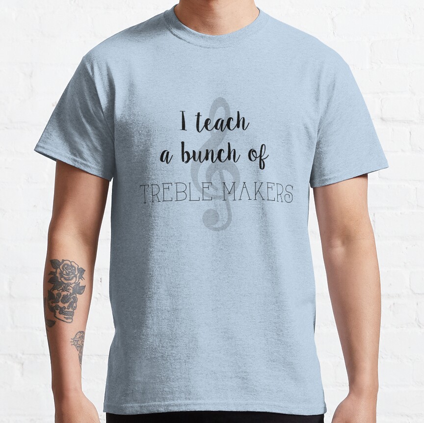 I Teach A Bunch Of Treble Makers Classic T-Shirt