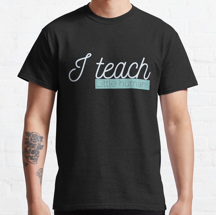 I Teach Little Humans Classic T-Shirt