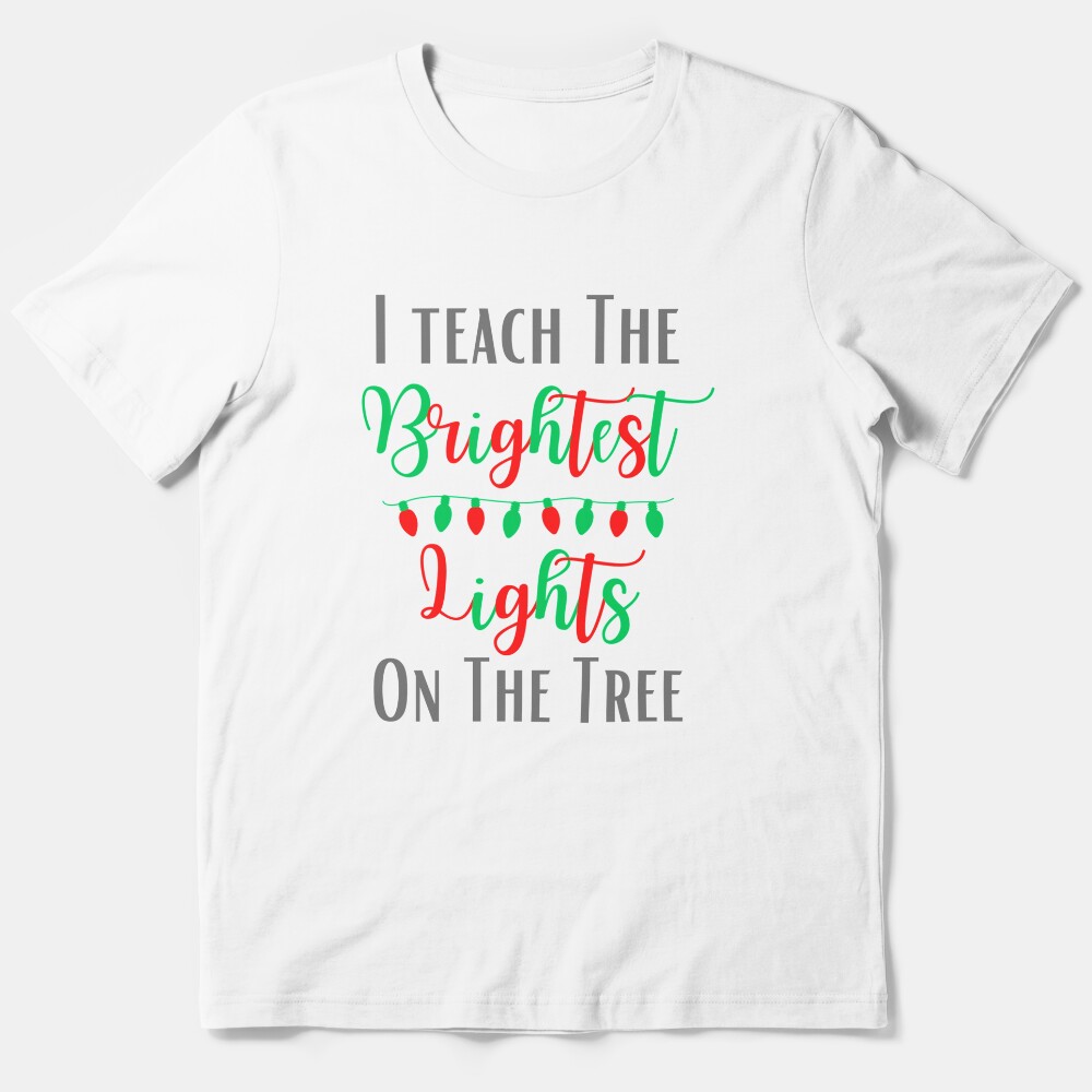 I Teach The Brightest Lights - Teacher Christmas Gift | Teacher Shirt | Teaching Gift Essential T-Shirt