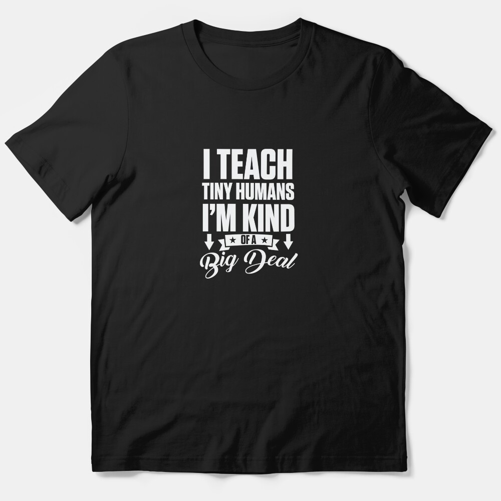 I Teach Tiny Humans Im Kind Of A Big Deal Teacher Essential T-Shirt