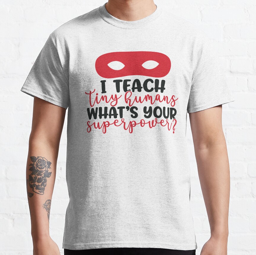 I Teach Tiny Humans Whats Your Superpower? - Funny Teacher Quote/Gift (Black) Classic T-Shirt