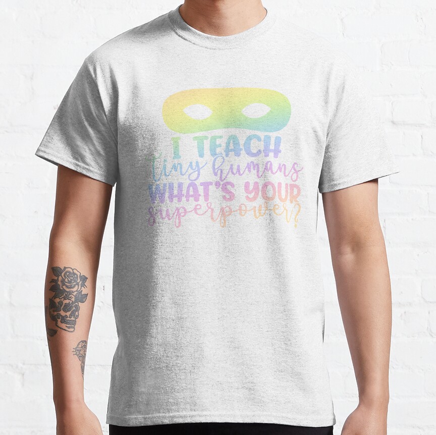I Teach Tiny Humans Whats Your Superpower? - Funny Teacher Quote/Gift Classic T-Shirt
