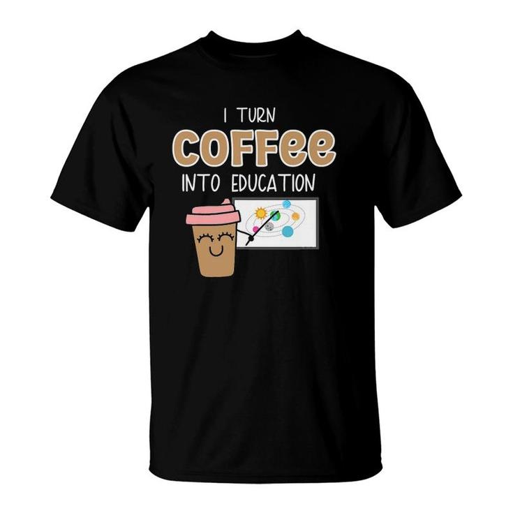 I Turn Coffee Into Education- Teacher Power T-Shirt