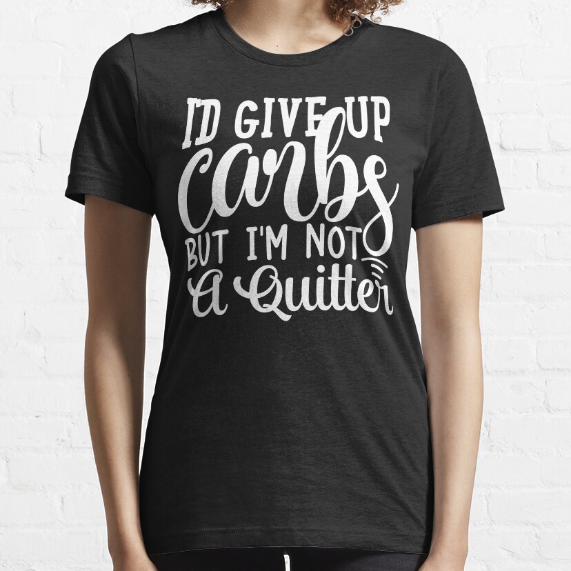 Id Give Up Carbs But Im Not A Quitter Essential T-Shirt
