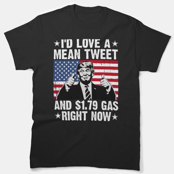 I'D Love A Mean Tweet And $1.79 Gas Right Now Tee