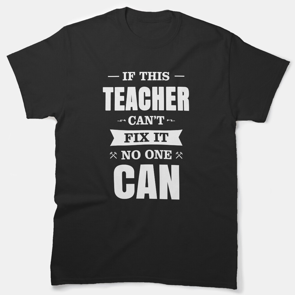 If This Teacher Can'T Fix It No One Can Classic T-Shirt
