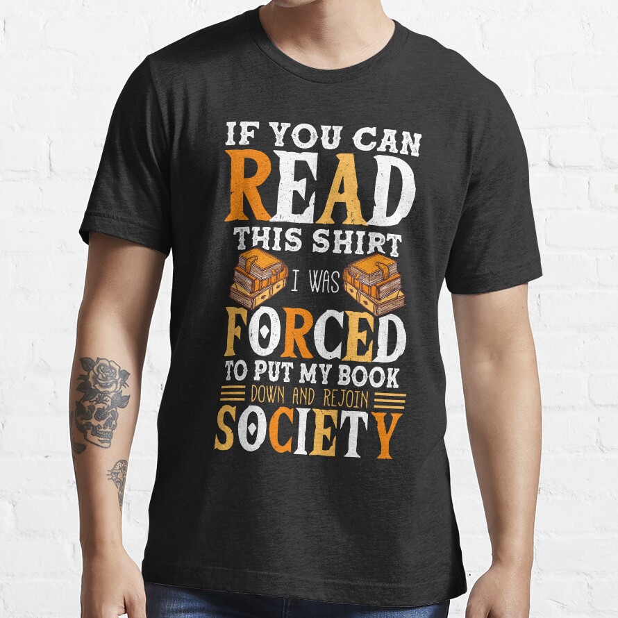 If You Can Read This Shirt I Was Forced To Put My Book Down Books Lover Essential T-Shirt