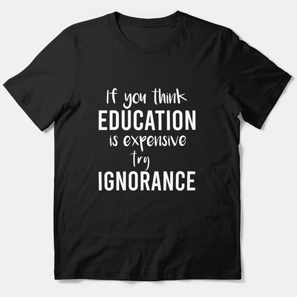 If You Think Education Is Expensive Try Ignorance , Funny Teacher , Teacher , Gift For Teacher Essential T-Shirt