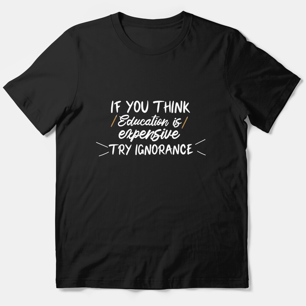 If You Think Education Is Expensive Try Ignorance , Funny Teacher , Teacher , Gift For Teacher Essential T-Shirt