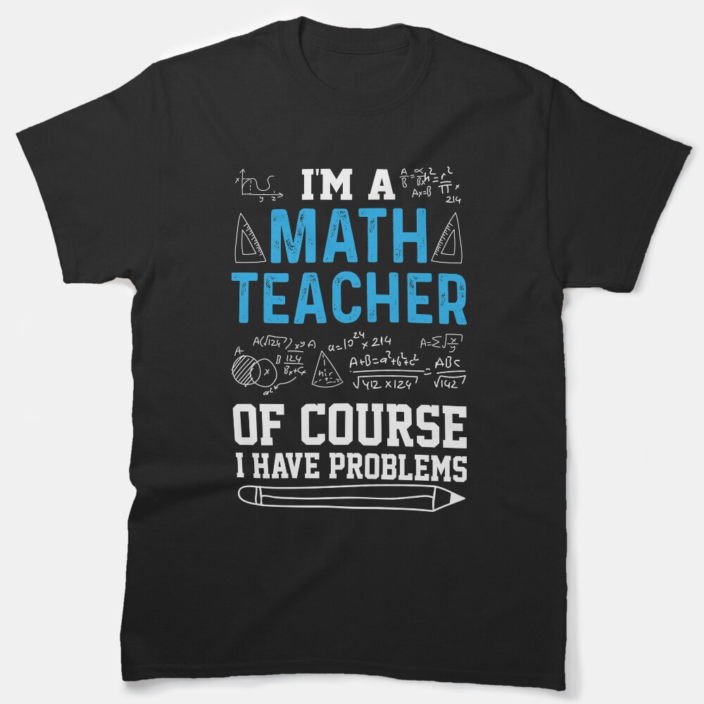 Im A Math Teacher Of Course I Have Problems - Gift For The Math Teachers Classic T-Shirt