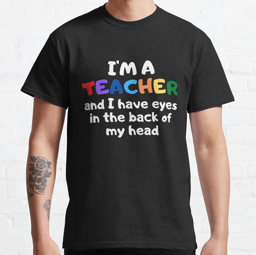 Im A Teacher And I Have Eyes In The Back Of My Head Classic T-Shirt