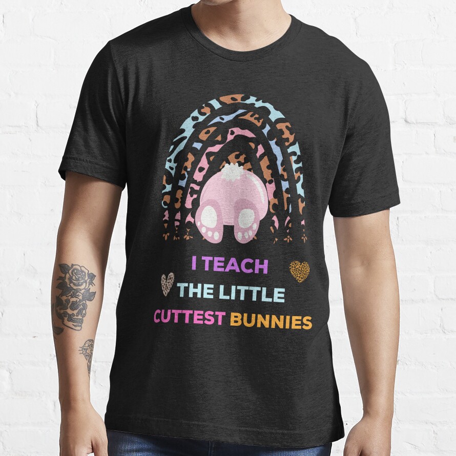Im A Teacher, I Teach The Little Cuttest Bunnies Easter Gifts For Teachers Essential T-Shirt