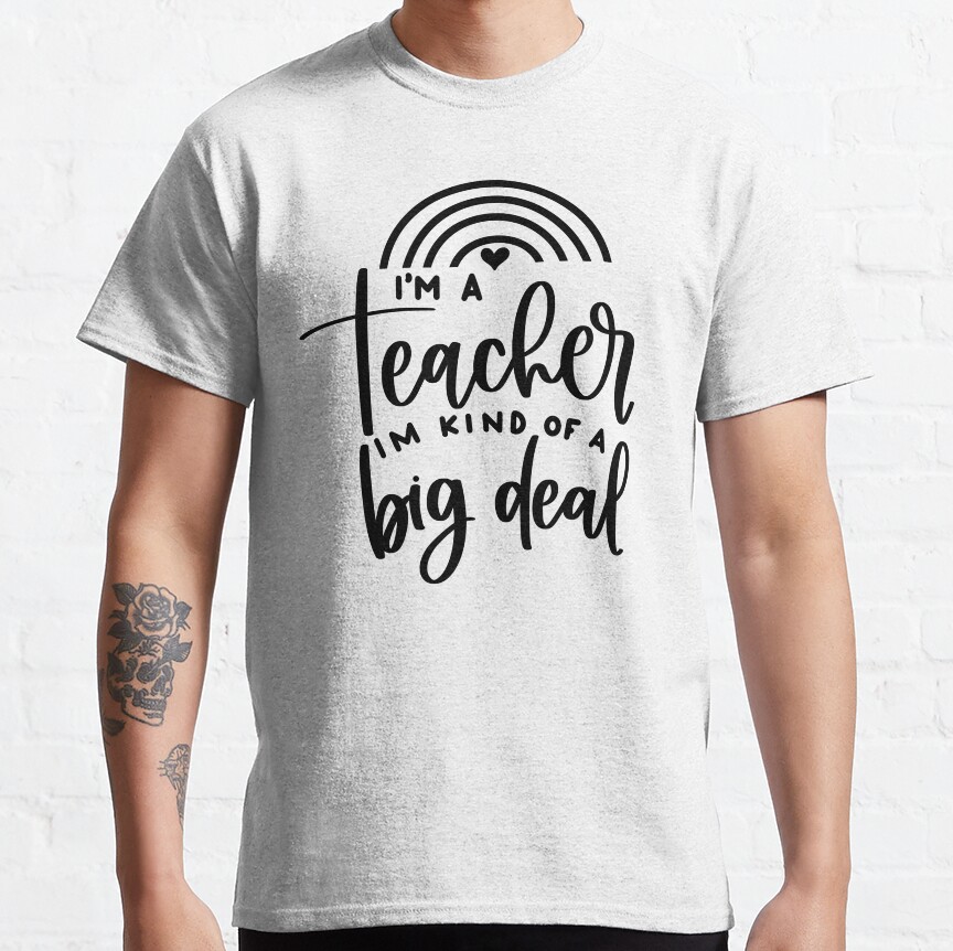 Im A Teacher Im Kind Of A Big Deal - Funny Teacher Quote/Gift (Black) Classic T-Shirt