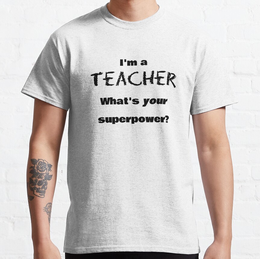 Im A Teacher, What'S Your Superpower? Classic T-Shirt