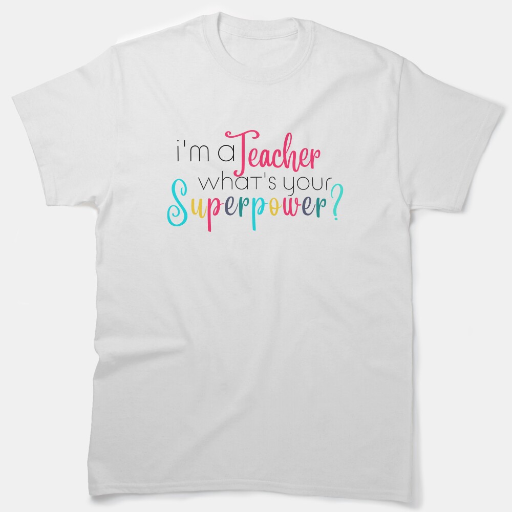 Im A Teacher, Whats Your Superpower Classic T-Shirt