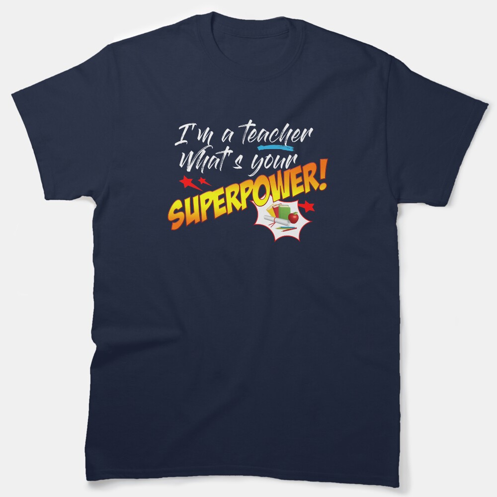 Im A Teacher. What'S Your Superpower? Classic T-Shirt