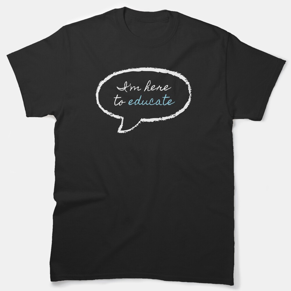 Im Here To Educate Classic T-Shirt