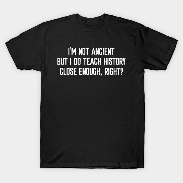 Im Not Ancient, But I Do Teach History T-Shirt